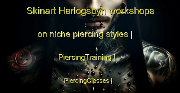 Skinart Harlogsbyn workshops on niche piercing styles | PiercingTraining | PiercingClasses | SkinartTraining-Sweden